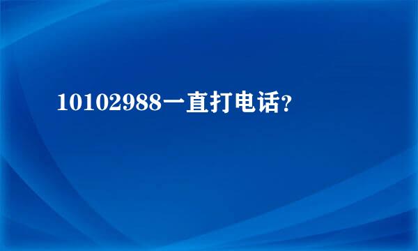 10102988一直打电话？