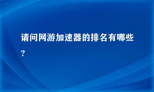 请问网游加速器的排名有哪些？