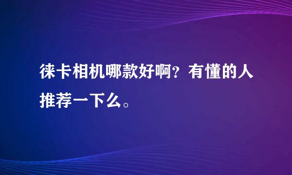 徕卡相机哪款好啊？有懂的人推荐一下么。