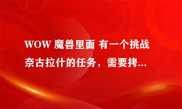 WOW 魔兽里面 有一个挑战奈古拉什的任务，需要拷秃鹰翅膀和密林葡萄酒，去哪弄