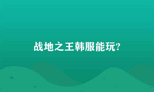 战地之王韩服能玩?