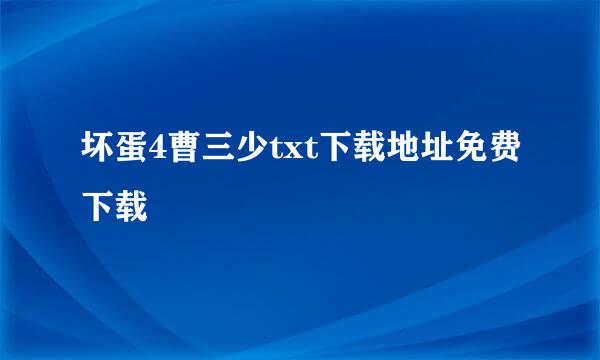 坏蛋4曹三少txt下载地址免费下载