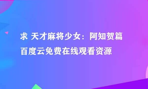 求 天才麻将少女：阿知贺篇 百度云免费在线观看资源