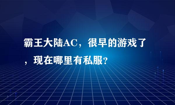 霸王大陆AC，很早的游戏了，现在哪里有私服？