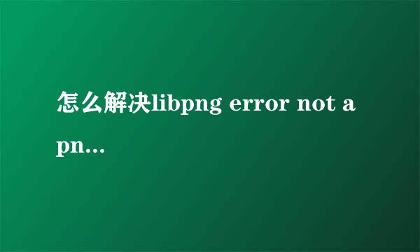 怎么解决libpng error not a png file错误