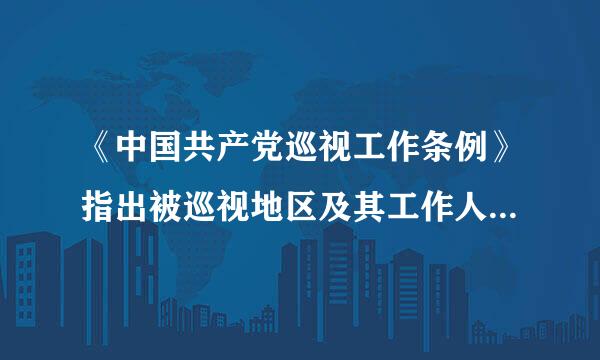 《中国共产党巡视工作条例》指出被巡视地区及其工作人员出现哪些情形的，应