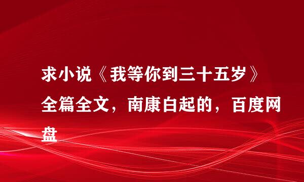 求小说《我等你到三十五岁》全篇全文，南康白起的，百度网盘