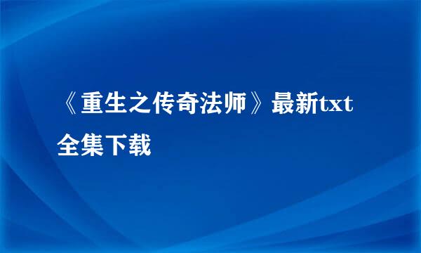 《重生之传奇法师》最新txt全集下载