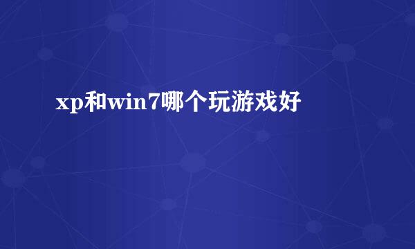 xp和win7哪个玩游戏好