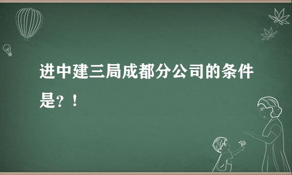 进中建三局成都分公司的条件是？!