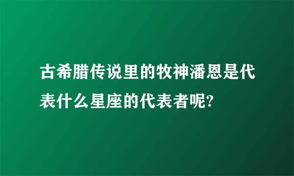 古希腊传说里的牧神潘恩是代表什么星座的代表者呢?