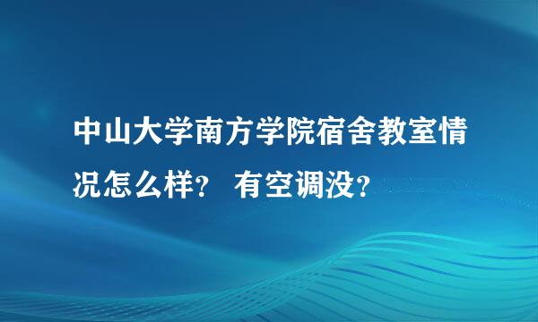 中山大学南方学院宿舍教室情况怎么样？ 有空调没？