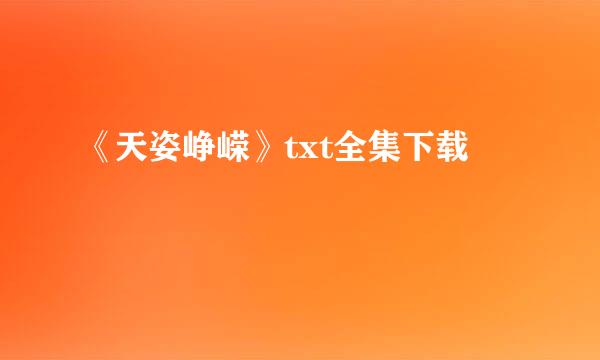 《天姿峥嵘》txt全集下载