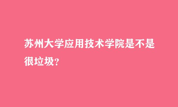 苏州大学应用技术学院是不是很垃圾？