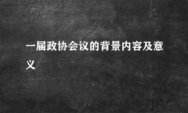 一届政协会议的背景内容及意义