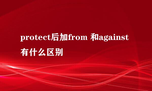 protect后加from 和against有什么区别