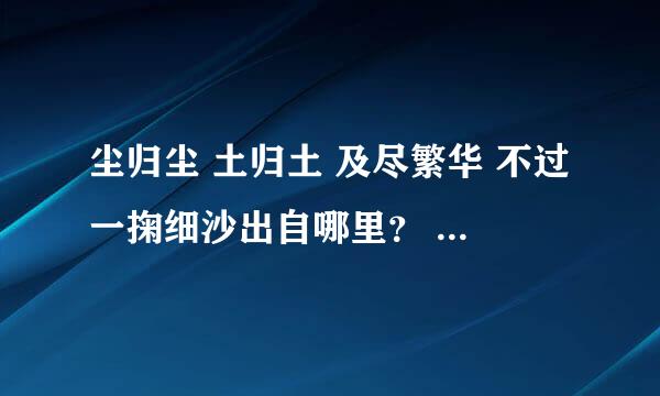 尘归尘 土归土 及尽繁华 不过一掬细沙出自哪里？ 具体是什么意思？