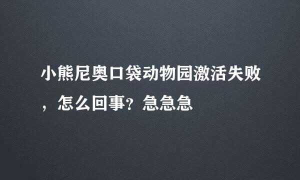 小熊尼奥口袋动物园激活失败，怎么回事？急急急