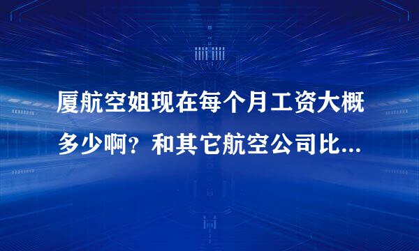 厦航空姐现在每个月工资大概多少啊？和其它航空公司比怎么样？