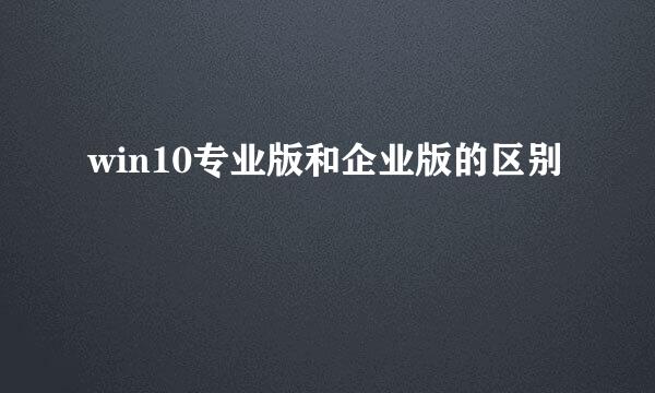 win10专业版和企业版的区别