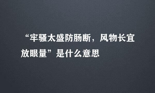 “牢骚太盛防肠断，风物长宜放眼量”是什么意思