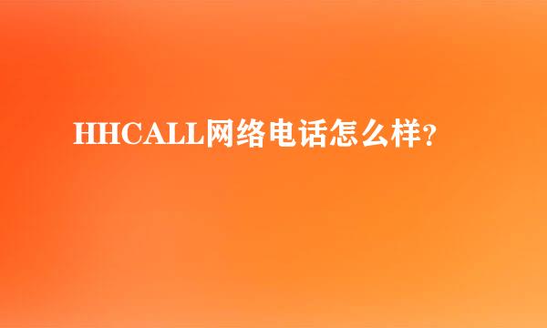 HHCALL网络电话怎么样？