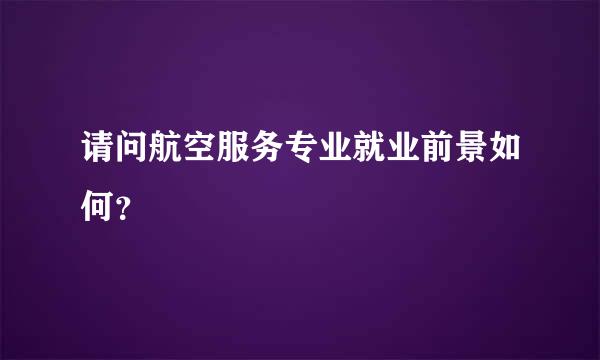 请问航空服务专业就业前景如何？