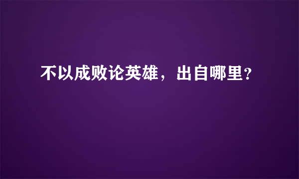 不以成败论英雄，出自哪里？