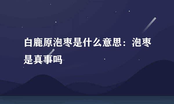 白鹿原泡枣是什么意思：泡枣是真事吗