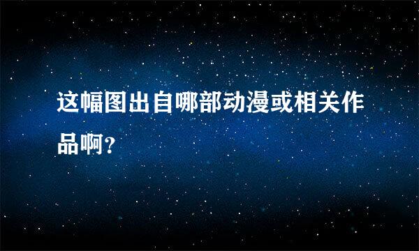 这幅图出自哪部动漫或相关作品啊？