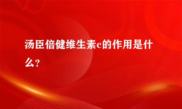 汤臣倍健维生素c的作用是什么？