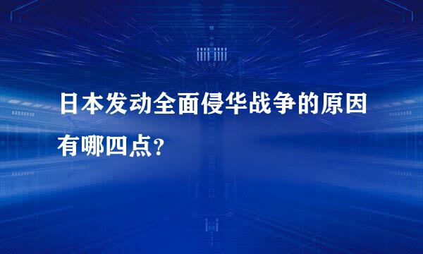 日本发动全面侵华战争的原因有哪四点？