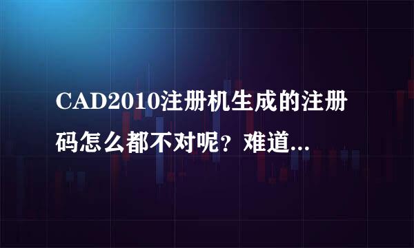 CAD2010注册机生成的注册码怎么都不对呢？难道是CAD安装出错？？还是申请号或者序列号错了？？？