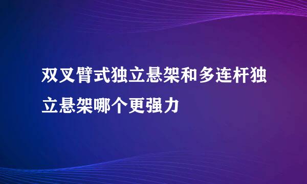 双叉臂式独立悬架和多连杆独立悬架哪个更强力