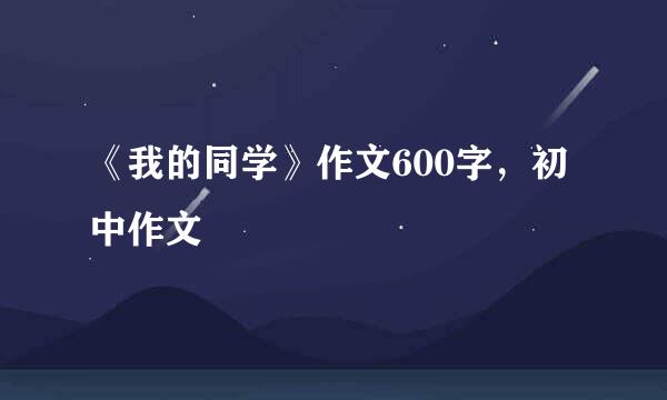 《我的同学》作文600字，初中作文