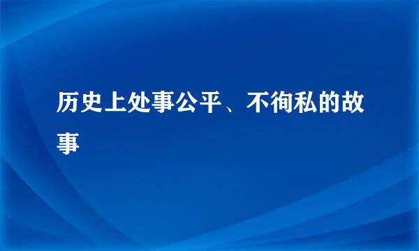 历史上处事公平、不徇私的故事