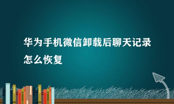 华为手机微信卸载后聊天记录怎么恢复