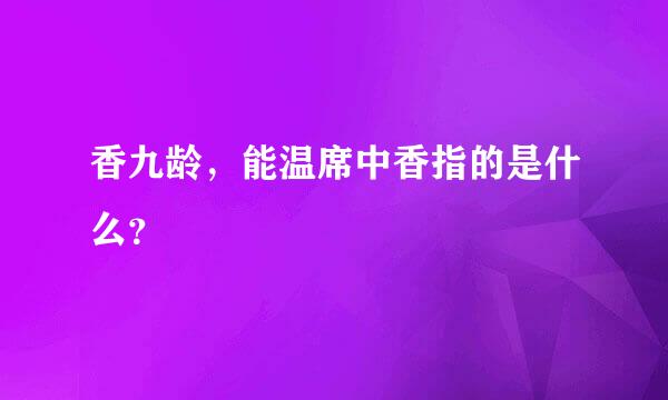 香九龄，能温席中香指的是什么？