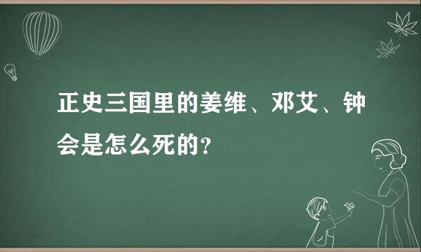 正史三国里的姜维、邓艾、钟会是怎么死的？