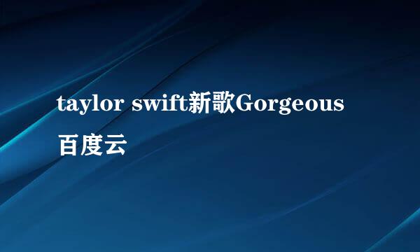 taylor swift新歌Gorgeous百度云