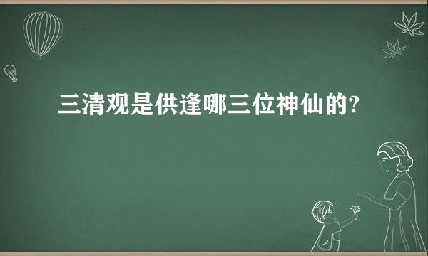 三清观是供逢哪三位神仙的?