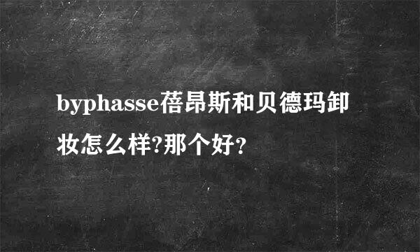 byphasse蓓昂斯和贝德玛卸妆怎么样?那个好？