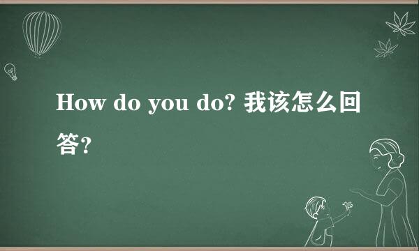 How do you do? 我该怎么回答？