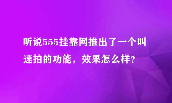 听说555挂靠网推出了一个叫速拍的功能，效果怎么样？