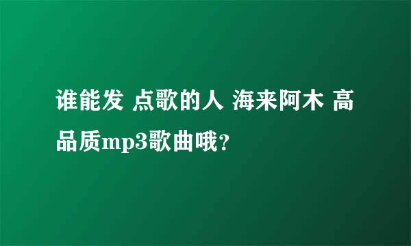 谁能发 点歌的人 海来阿木 高品质mp3歌曲哦？