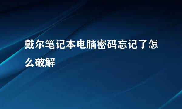 戴尔笔记本电脑密码忘记了怎么破解