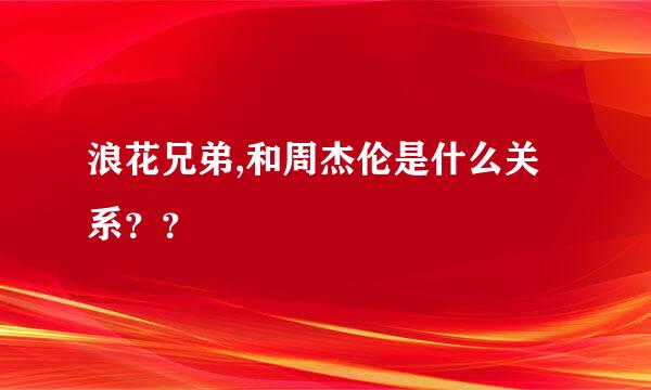 浪花兄弟,和周杰伦是什么关系？？