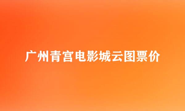 广州青宫电影城云图票价