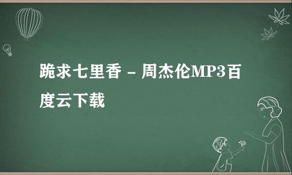 跪求七里香 - 周杰伦MP3百度云下载