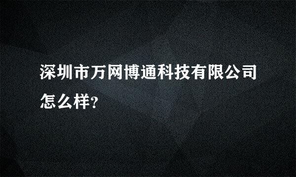 深圳市万网博通科技有限公司怎么样？